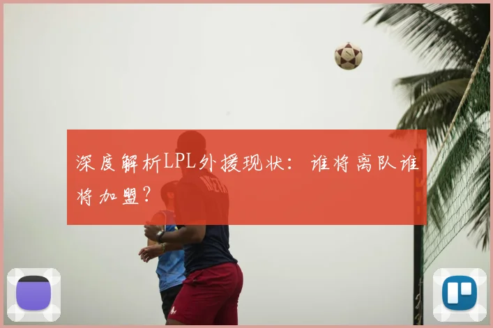 深度解析LPL外援现状：谁将离队谁将加盟？