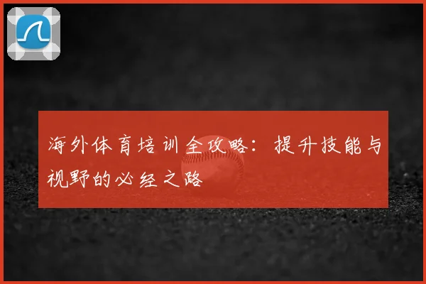 海外体育培训全攻略：提升技能与视野的必经之路