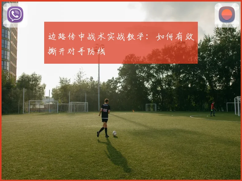 边路传中战术实战教学：如何有效撕开对手防线