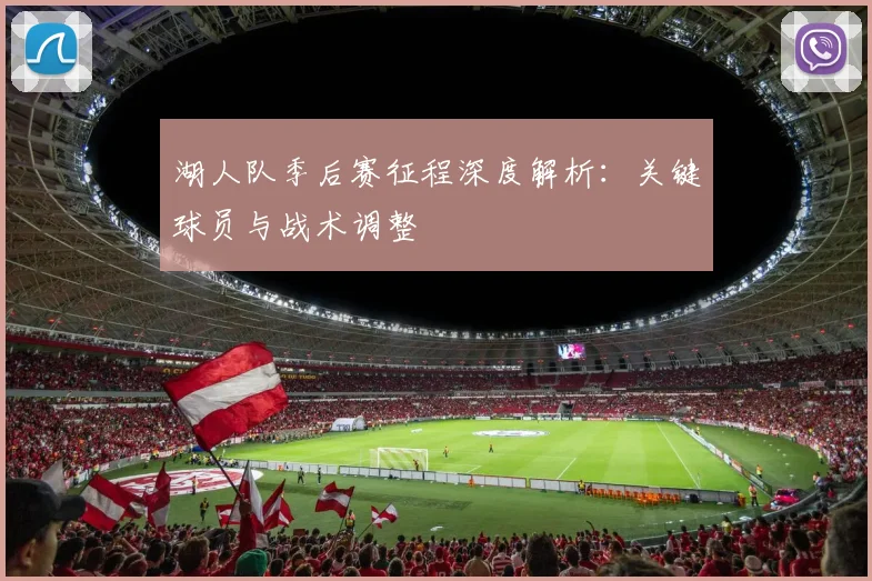 湖人队季后赛征程深度解析：关键球员与战术调整
