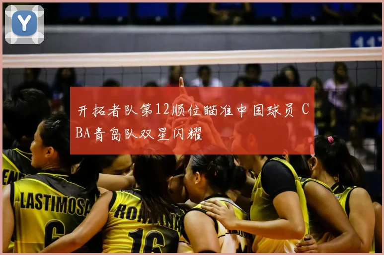 开拓者队第12顺位瞄准中国球员 CBA青岛队双星闪耀