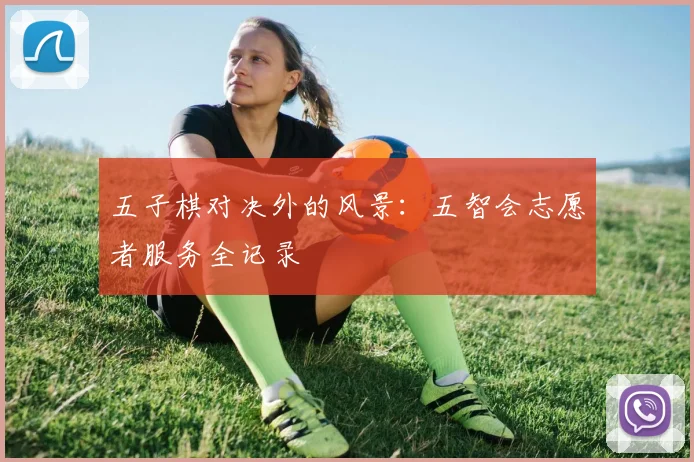 五子棋对决外的风景：五智会志愿者服务全记录