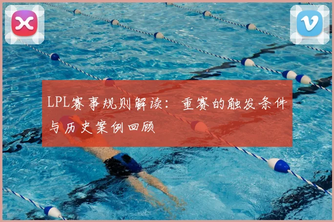 LPL赛事规则解读：重赛的触发条件与历史案例回顾