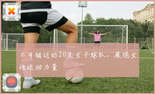 不可错过的20支女子球队，展现女性运动力量