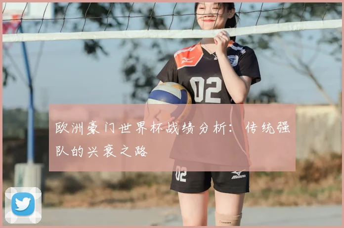 欧洲豪门世界杯战绩分析：传统强队的兴衰之路