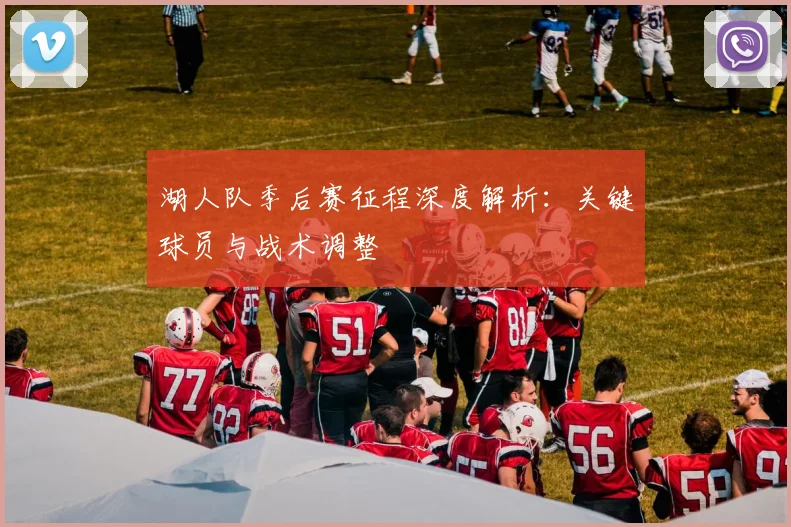 湖人队季后赛征程深度解析：关键球员与战术调整