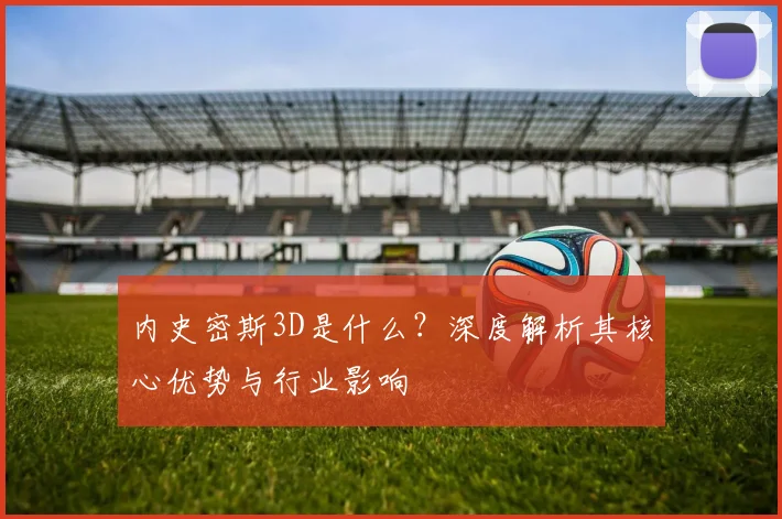 内史密斯3D是什么?深度解析其核心优势与行业影响