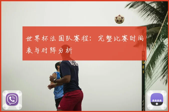 世界杯法国队赛程：完整比赛时间表与对阵分析