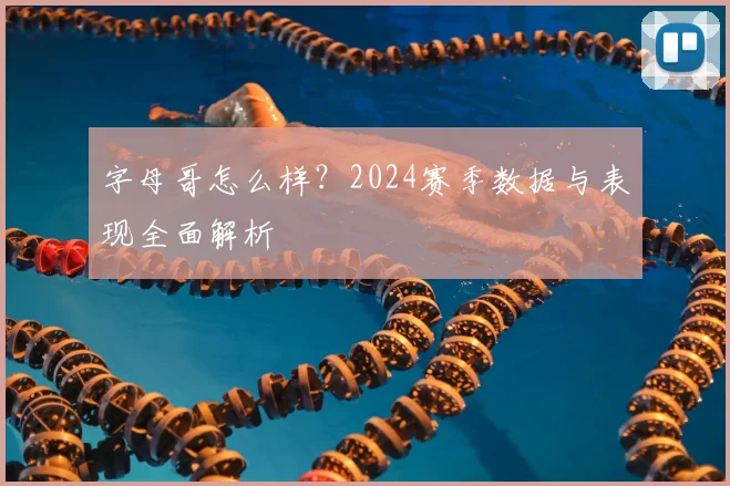 字母哥怎么样?2024赛季数据与表现全面解析