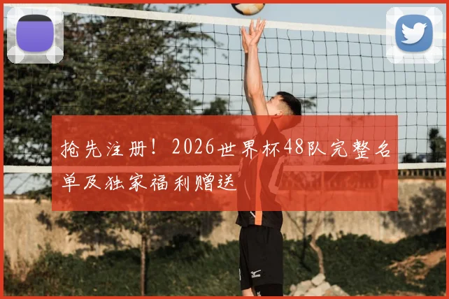 抢先注册！2026世界杯48队完整名单及独家福利赠送