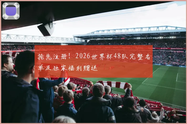 抢先注册！2026世界杯48队完整名单及独家福利赠送