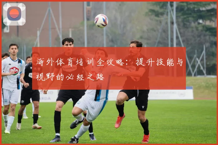 海外体育培训全攻略:提升技能与视野的必经之路