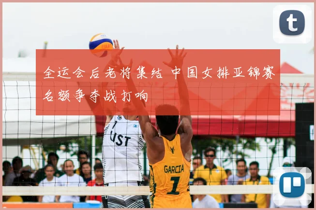 全运会后老将集结 中国女排亚锦赛名额争夺战打响