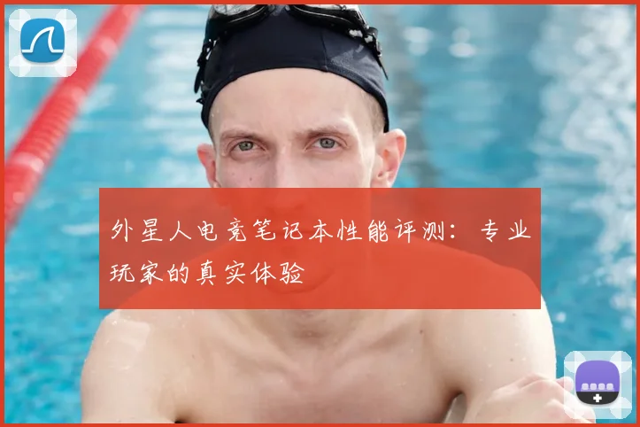 外星人电竞笔记本性能评测：专业玩家的真实体验