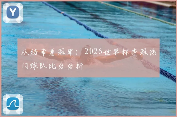 从赔率看冠军:2026世界杯夺冠热门球队比分分析