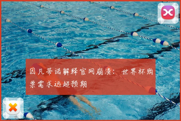 因凡蒂诺解释官网崩溃：世界杯购票需求远超预期